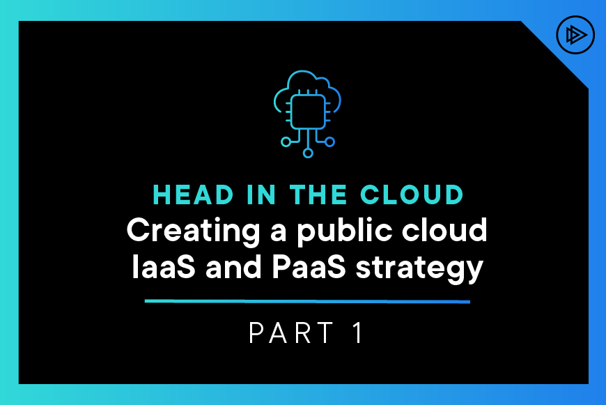 Head in the cloud: Creating a public cloud IaaS and PaaS strategy - Part 1