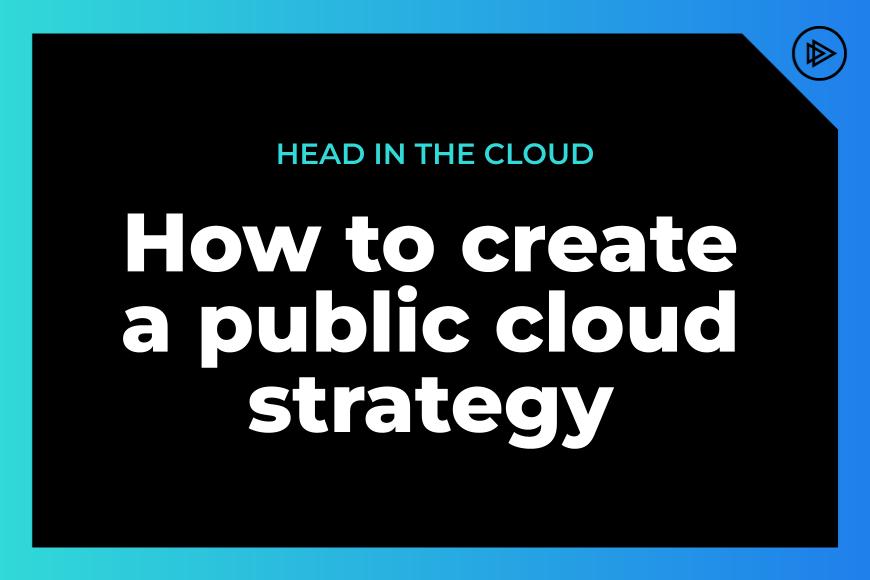 Head in the cloud: How to create a public cloud IaaS and PaaS strategy document